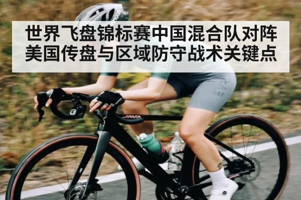 世界飞盘锦标赛中国混合队对阵美国传盘与区域防守战术关键点